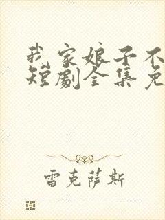 我家娘子不对劲短剧全集免费