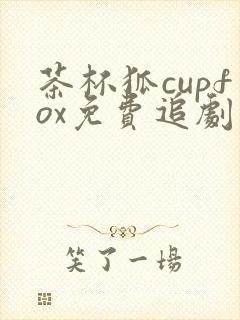 茶杯狐cupfox免费追剧