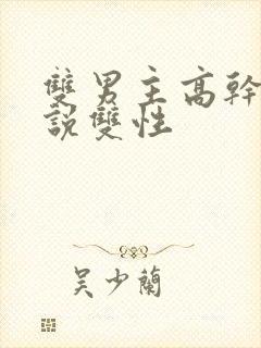 双男主高干文小说双性