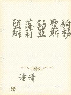 堕落的圣骑士鲁维莉亚斯动漫版