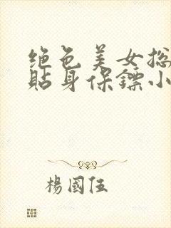 绝色美女总裁的贴身保镖小说读