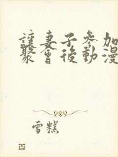 让妻子参加同学聚会后动漫免费观看