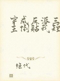 穿成反派三个女主倒贴我短剧