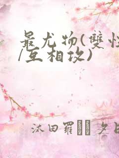 最尤物(双性攻/互相攻)