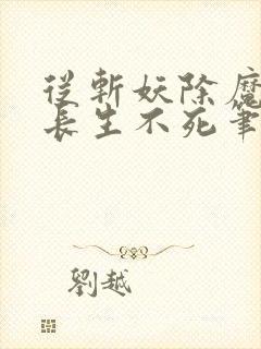 从斩妖除魔开始长生不死笔趣阁