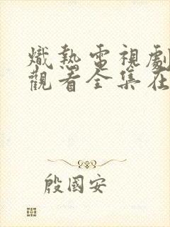 炽热电视剧免费观看全集在线播放国语版