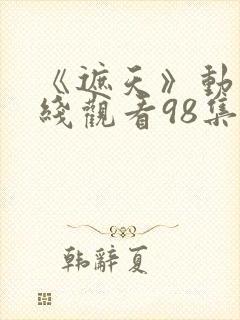 《遮天》动漫在线观看98集