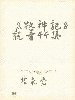 《牧神记》全集观看44集