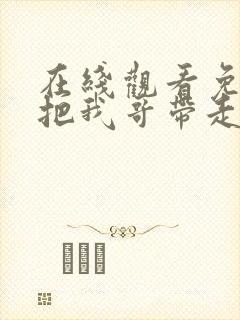 在线观看免费快把我哥带走