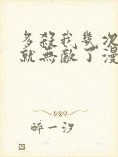 多杀我几次,我就无敌了漫画免费