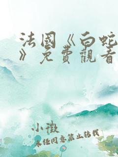 法国《白蛇传说》免费观看