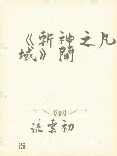 《斩神之凡尘神域》开