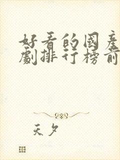 好看的国产电视剧排行榜前十名