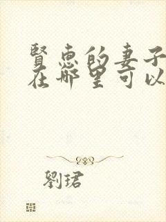 贤惠的妻子短剧在哪里可以观看全集?