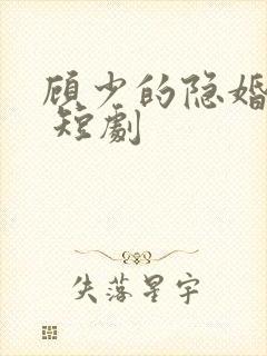 顾少的隐婚罪妻 短剧