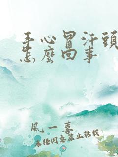 手心冒汗头晕怔怎么回事