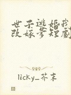 世子逃婚我转身改嫁爹短剧