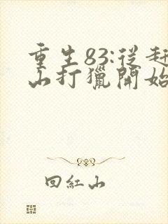 重生83:从赶山打猎开始发家致富正版