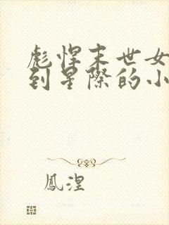 彪悍末世女穿越到星际的小说