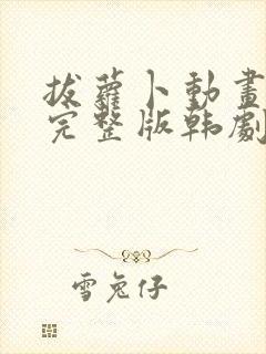 拔萝卜动画观看完整版韩剧