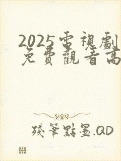 2025电视剧免费观看高清完整版在线观看
