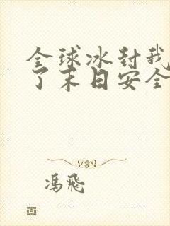 全球冰封我打造了末日安全屋哪里能免费读