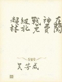 超级战神在都市林北免费阅读完本