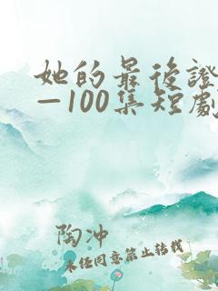 她的最后证词1—100集短剧免费观看