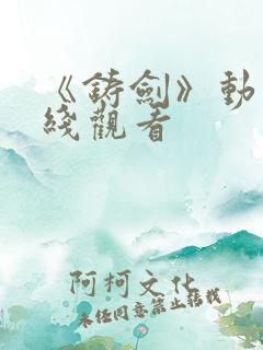 《铸剑》动漫在线观看