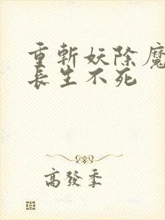 重斩妖除魔开始长生不死