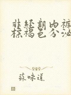 非经期内裤上有棕褐色分泌物怎么回事