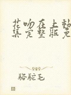 花吻在上动漫全集完整版免费观看