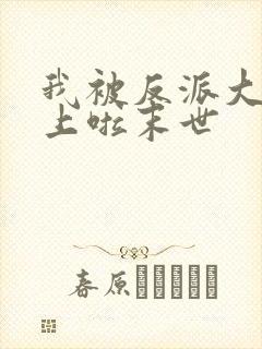 我被反派大佬看上啦末世