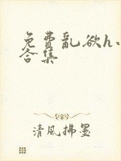 免费乱欲h小说合集