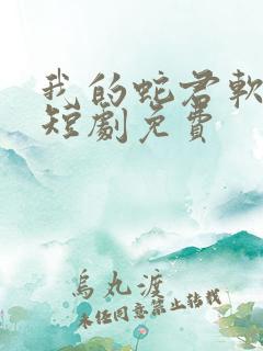 我的蛇君软又妖短剧免费