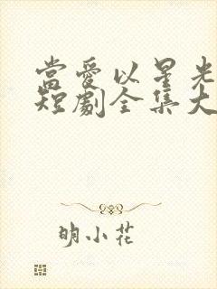 当爱以星光为牢短剧全集大结局