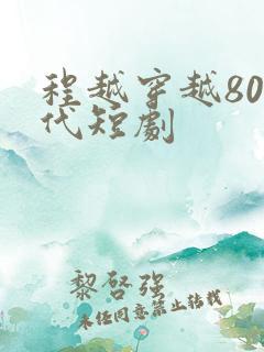 程越穿越80年代短剧