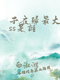 子夜归最大boss是谁