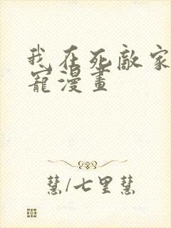 我在死敌家当团宠漫画