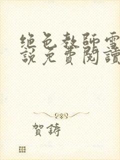 绝色教师雪薇小说免费阅读