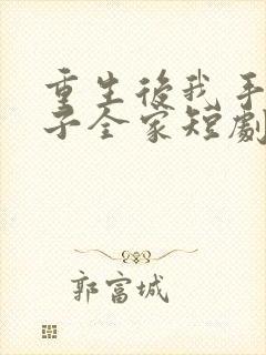 重生后我手撕养子全家短剧免费观看