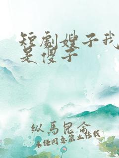 短剧嫂子我真不是傻子