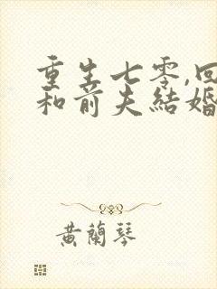 重生七零,回到和前夫结婚当天完整小说