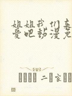 姐姐我们来谈恋爱吧动漫免费观看第一