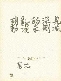 胡乱的深见君 动漫未删减