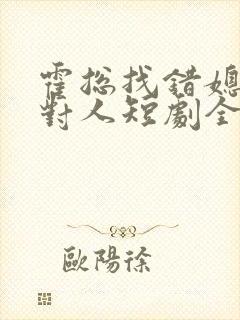 霍总找错媳妇撩对人短剧全集免费观看
