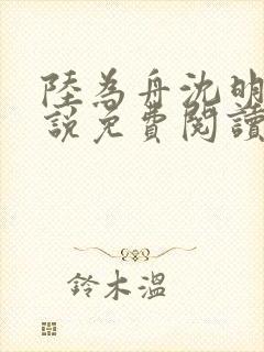 陆为舟沈明忆小说免费阅读无弹窗