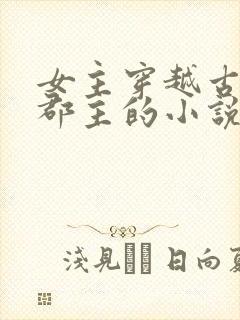 女主穿越古代成郡主的小说
