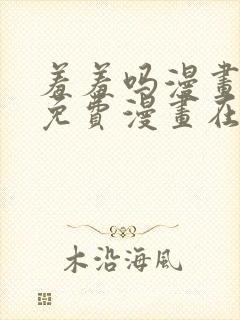 羞羞吗漫画页面免费漫画在线阅读入口