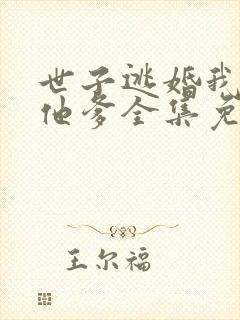 世子逃婚我改嫁他爹全集免费观看